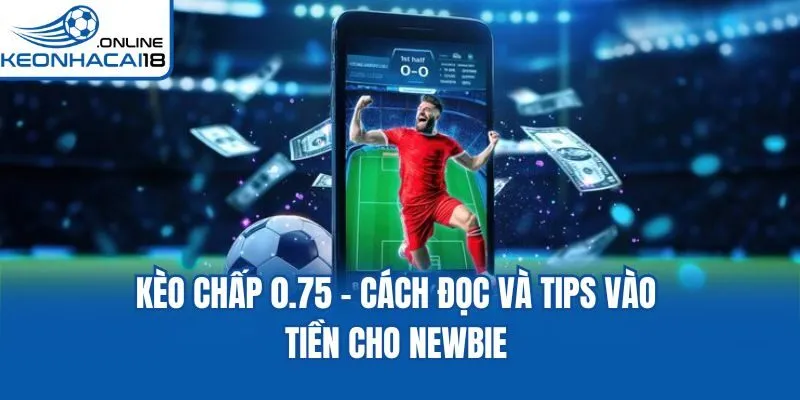 Kèo Chấp 0.75 - Cách Đọc Và Tips Vào Tiền Cho Newbie