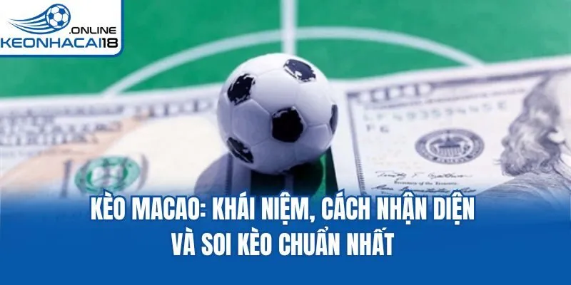 Kèo Macao: Khái Niệm, Cách Nhận Diện Và Soi Kèo Chuẩn Nhất